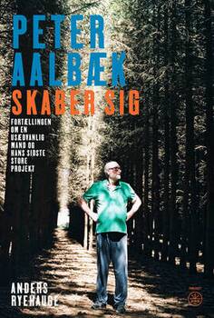 Anders Ryehauge - PETER AALBÆK SKABER SIG - Fortællingen om en usædvanlig mand og hans sidste store projekt