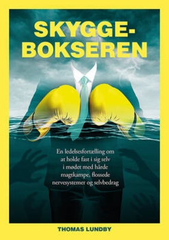Thomas Lundby - Skyggebokseren - En ledelsesfortælling om at holde fast i sig selv i mødet med hårde magtkampe, flossede nervesystemer og selvbedrag