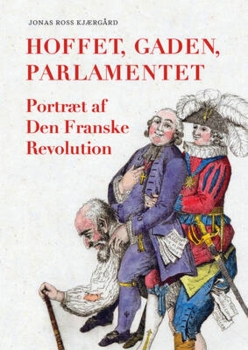 Jonas Ross Kjærgård - Hoffet, gaden, parlamentet - Portræt af Den Franske Revolution