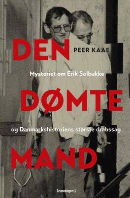 Den dømte mand - Mysteriet om Erik Solbakke og Danmarkshistoriens største drabssag - Peer Kaae
