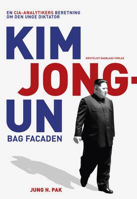 Jung H. Pak - Kim Jong-un bag facaden - En CIA-analytikers beretning om den unge diktator