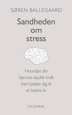 Søren Ballegaard - Sandheden om stress - Hvordan din hjernes skjulte kraft kan hjælpe dig til et bedre liv