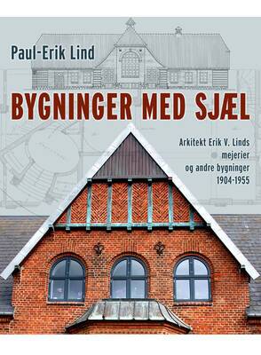 Paul-Erik Lind - Bygninger med sjæl - Arkitekt Erik V. Linds virke - mejerier og andre bygninger 1904-1955