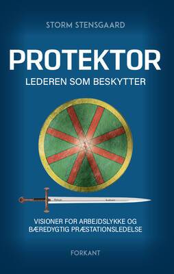 Storm Stensgaard - PROTEKTOR - Lederen som beskytter - Visioner for arbejdslykke og bæredygtig præstationsledelse