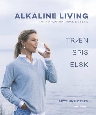 Bettinna Laxholm Delfs;Maiken Buchwald - Alkaline Living - Anti-inflammatorisk livsstil - Træn, spis, elsk