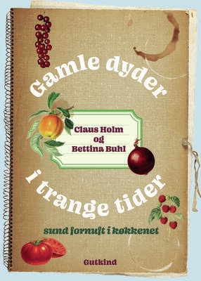 Claus Holm og Bettina Buhl - Gamle dyder i trange tider - Sund fornuft i køkkenet