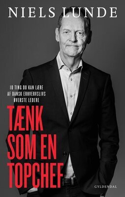 Niels Lunde - Tænk som en topchef - 10 ting du kan lære af dansk erhvervslivs øverste ledere